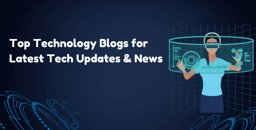 Top 10 Technology Blogs for Latest Tech Updates, News & Information